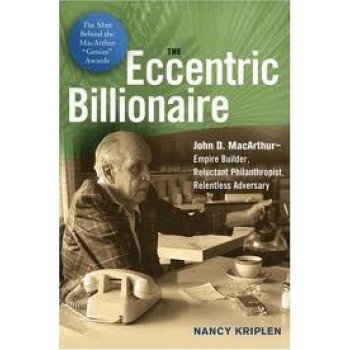 The Eccentric Billionaire: John D. MacArthur--Empire Builder, Reluctant Philanthropist, Relentless Adversary by Nancy Kriplen 